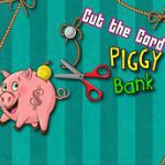 Cut the Cord – Piggy Bank